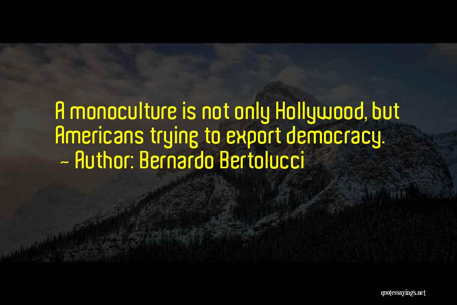 Bernardo Bertolucci Quotes: A Monoculture Is Not Only Hollywood, But Americans Trying To Export Democracy.