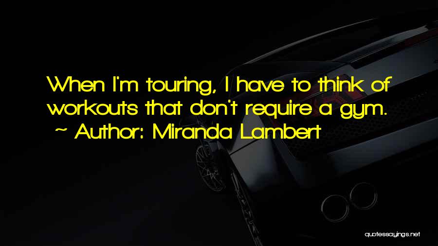 Miranda Lambert Quotes: When I'm Touring, I Have To Think Of Workouts That Don't Require A Gym.