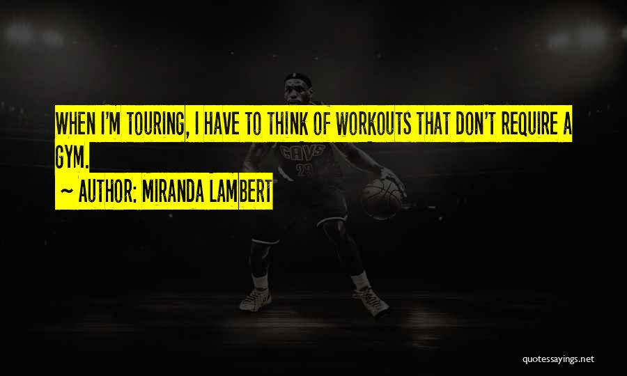 Miranda Lambert Quotes: When I'm Touring, I Have To Think Of Workouts That Don't Require A Gym.