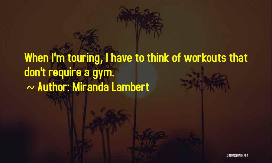 Miranda Lambert Quotes: When I'm Touring, I Have To Think Of Workouts That Don't Require A Gym.