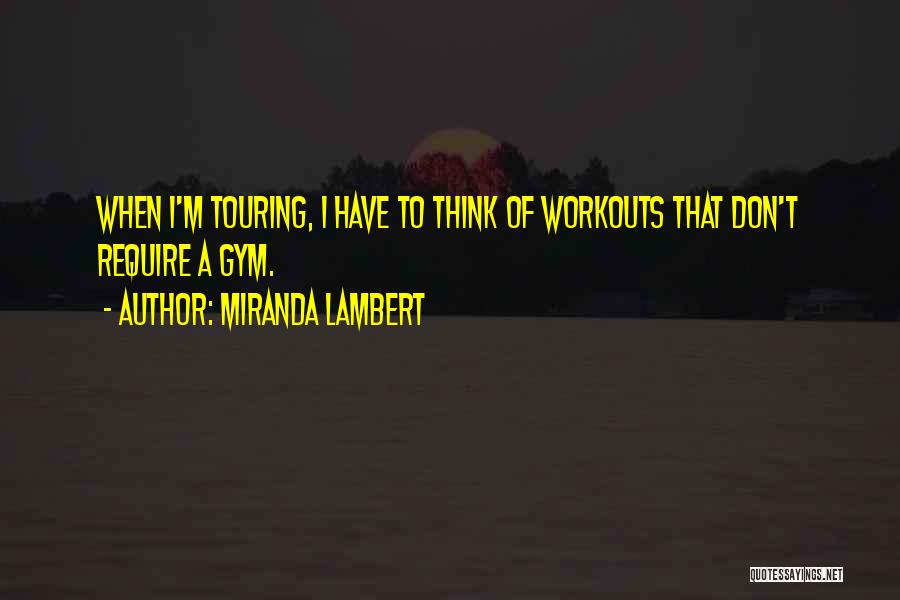 Miranda Lambert Quotes: When I'm Touring, I Have To Think Of Workouts That Don't Require A Gym.