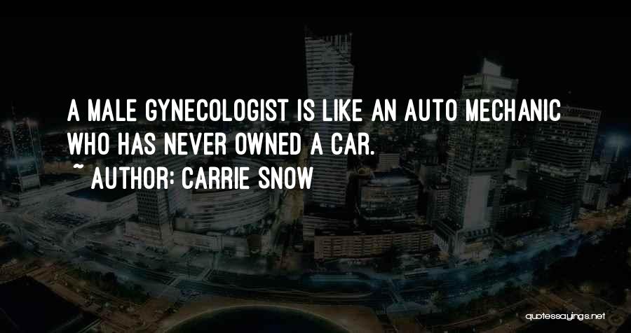 Carrie Snow Quotes: A Male Gynecologist Is Like An Auto Mechanic Who Has Never Owned A Car.
