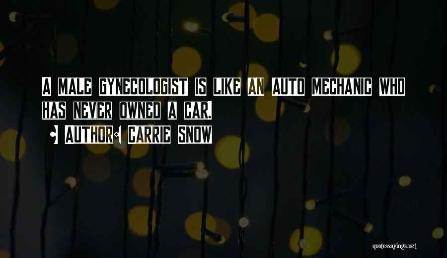 Carrie Snow Quotes: A Male Gynecologist Is Like An Auto Mechanic Who Has Never Owned A Car.