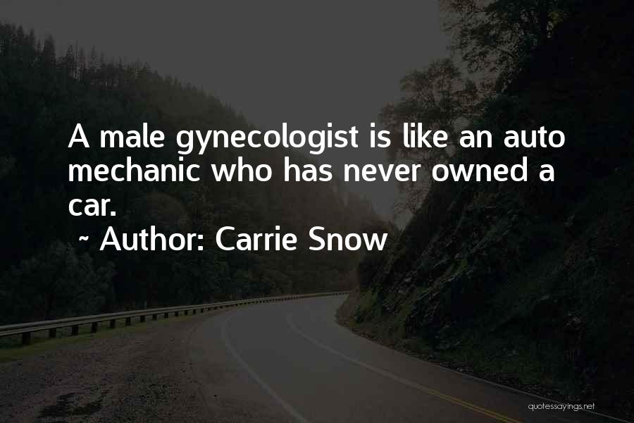 Carrie Snow Quotes: A Male Gynecologist Is Like An Auto Mechanic Who Has Never Owned A Car.