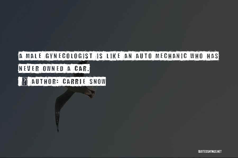 Carrie Snow Quotes: A Male Gynecologist Is Like An Auto Mechanic Who Has Never Owned A Car.