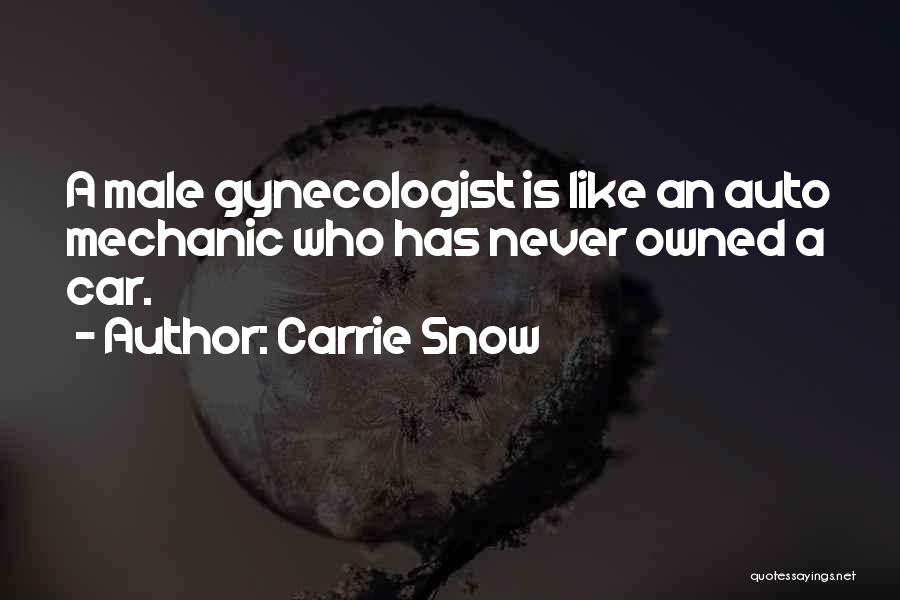 Carrie Snow Quotes: A Male Gynecologist Is Like An Auto Mechanic Who Has Never Owned A Car.