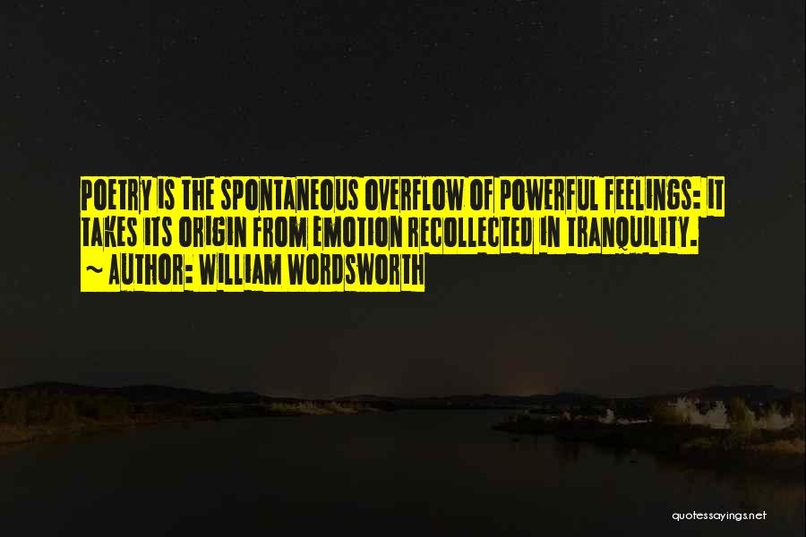 William Wordsworth Quotes: Poetry Is The Spontaneous Overflow Of Powerful Feelings: It Takes Its Origin From Emotion Recollected In Tranquility.