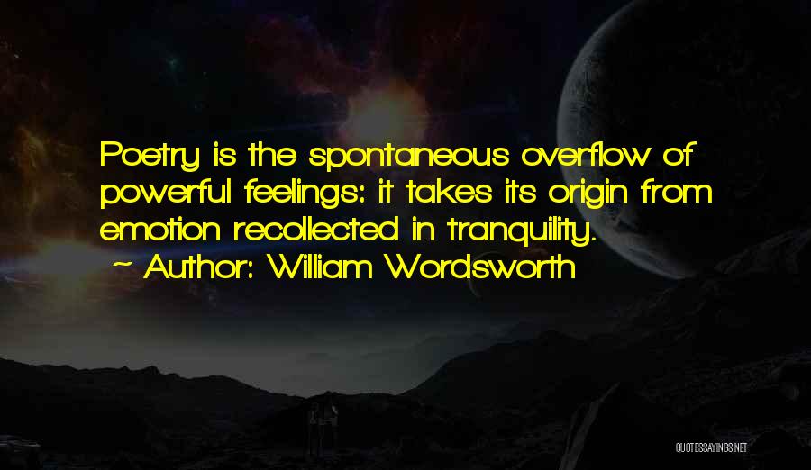 William Wordsworth Quotes: Poetry Is The Spontaneous Overflow Of Powerful Feelings: It Takes Its Origin From Emotion Recollected In Tranquility.