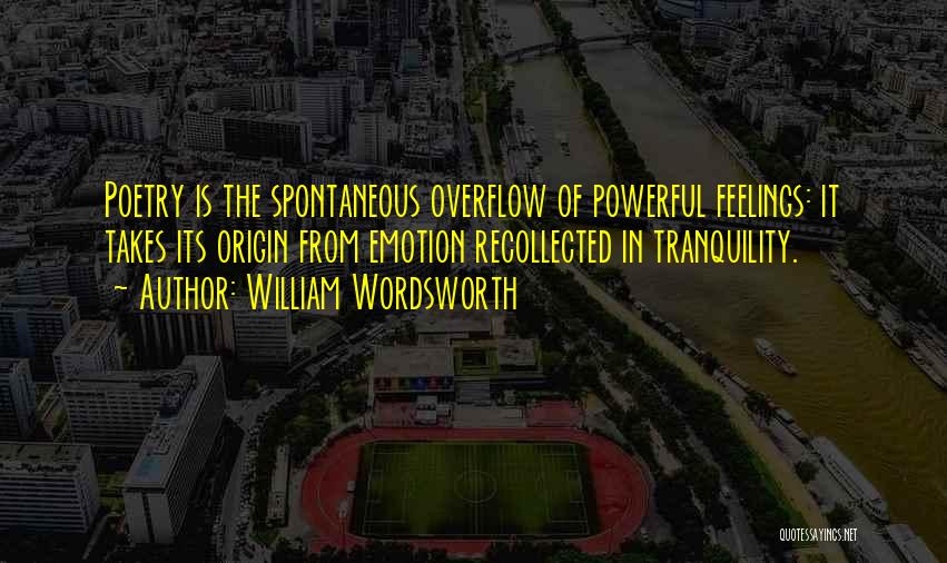 William Wordsworth Quotes: Poetry Is The Spontaneous Overflow Of Powerful Feelings: It Takes Its Origin From Emotion Recollected In Tranquility.