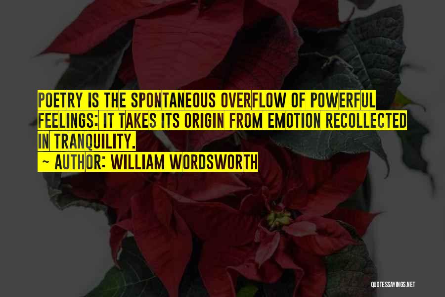 William Wordsworth Quotes: Poetry Is The Spontaneous Overflow Of Powerful Feelings: It Takes Its Origin From Emotion Recollected In Tranquility.