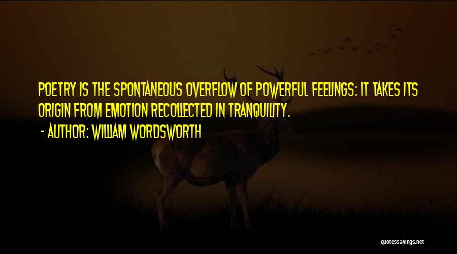 William Wordsworth Quotes: Poetry Is The Spontaneous Overflow Of Powerful Feelings: It Takes Its Origin From Emotion Recollected In Tranquility.