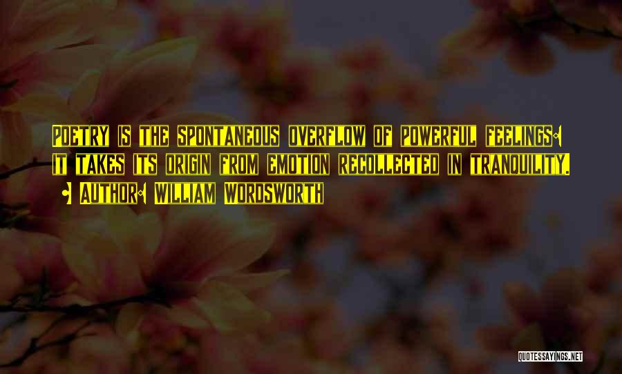 William Wordsworth Quotes: Poetry Is The Spontaneous Overflow Of Powerful Feelings: It Takes Its Origin From Emotion Recollected In Tranquility.