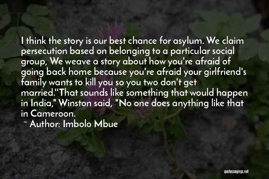 Imbolo Mbue Quotes: I Think The Story Is Our Best Chance For Asylum. We Claim Persecution Based On Belonging To A Particular Social