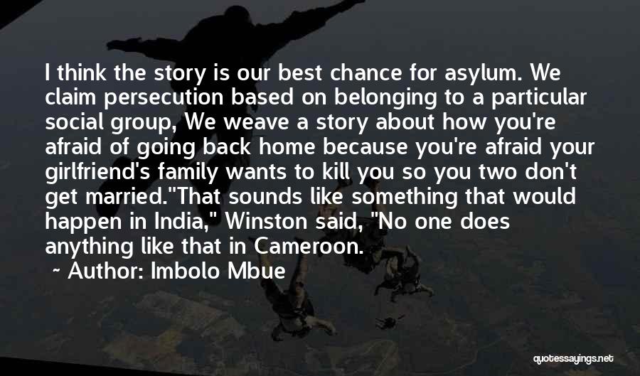 Imbolo Mbue Quotes: I Think The Story Is Our Best Chance For Asylum. We Claim Persecution Based On Belonging To A Particular Social