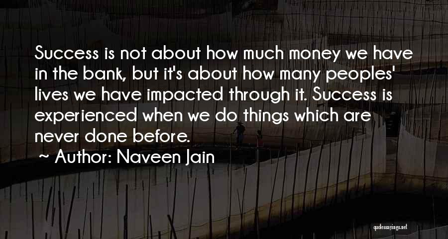 Naveen Jain Quotes: Success Is Not About How Much Money We Have In The Bank, But It's About How Many Peoples' Lives We