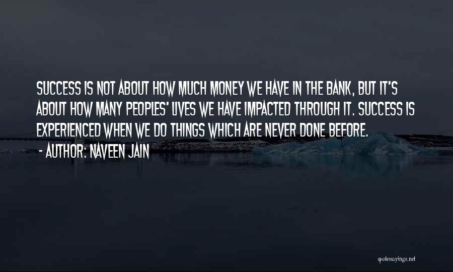Naveen Jain Quotes: Success Is Not About How Much Money We Have In The Bank, But It's About How Many Peoples' Lives We