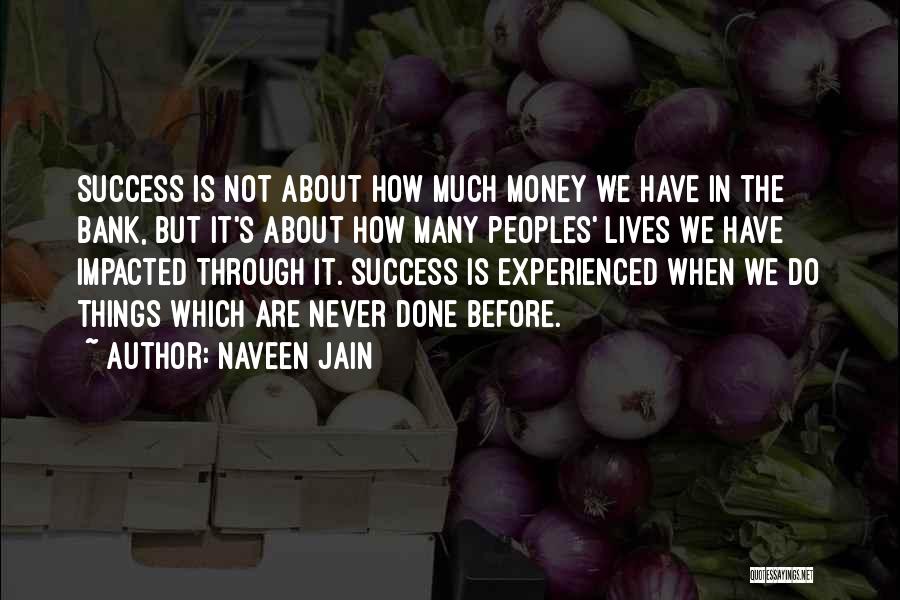 Naveen Jain Quotes: Success Is Not About How Much Money We Have In The Bank, But It's About How Many Peoples' Lives We