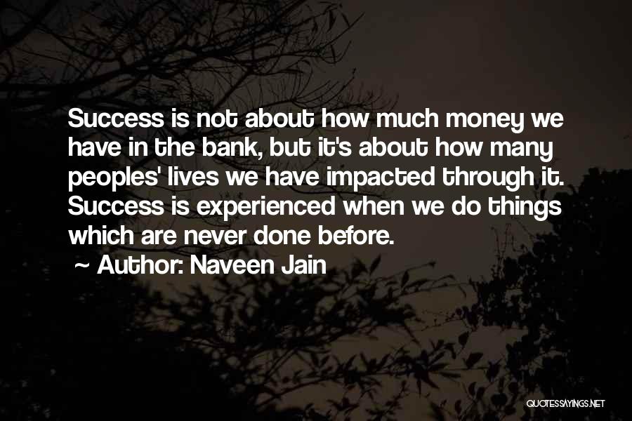Naveen Jain Quotes: Success Is Not About How Much Money We Have In The Bank, But It's About How Many Peoples' Lives We
