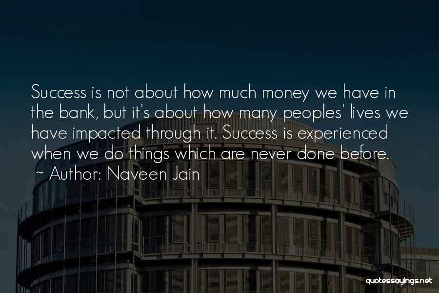 Naveen Jain Quotes: Success Is Not About How Much Money We Have In The Bank, But It's About How Many Peoples' Lives We
