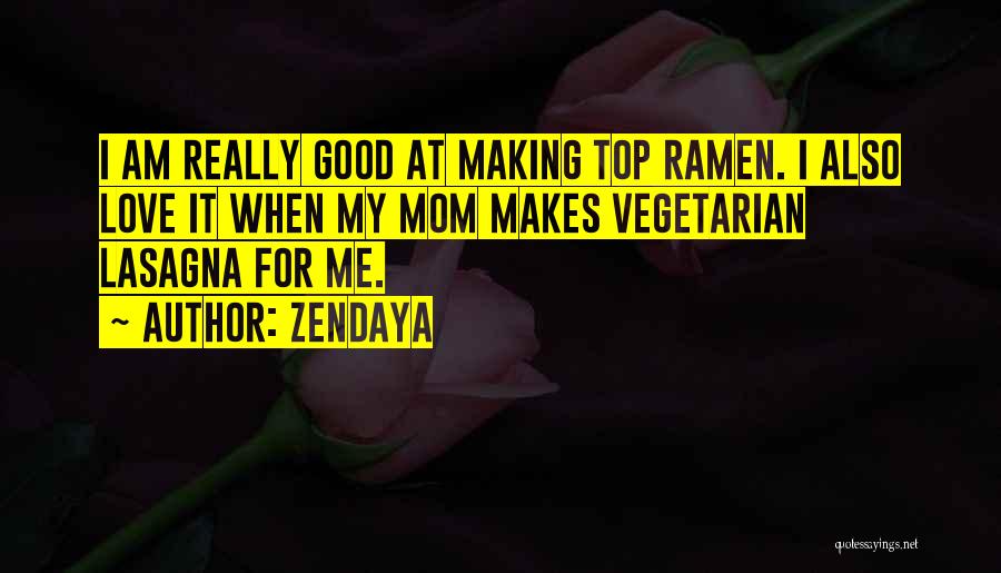 Zendaya Quotes: I Am Really Good At Making Top Ramen. I Also Love It When My Mom Makes Vegetarian Lasagna For Me.