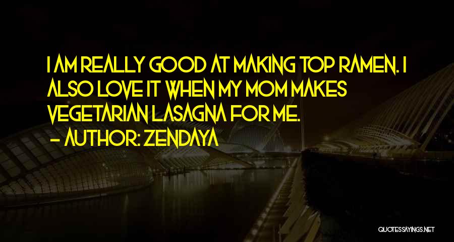 Zendaya Quotes: I Am Really Good At Making Top Ramen. I Also Love It When My Mom Makes Vegetarian Lasagna For Me.