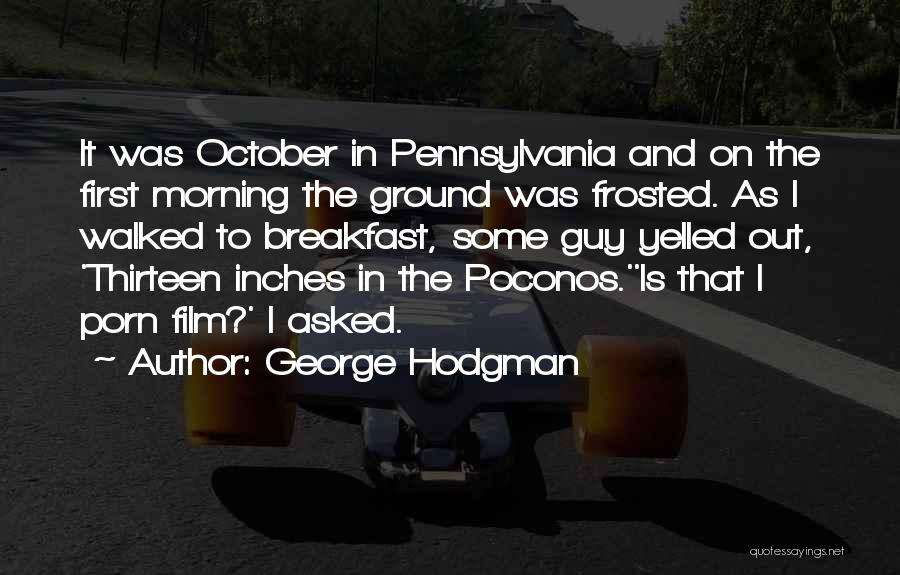George Hodgman Quotes: It Was October In Pennsylvania And On The First Morning The Ground Was Frosted. As I Walked To Breakfast, Some