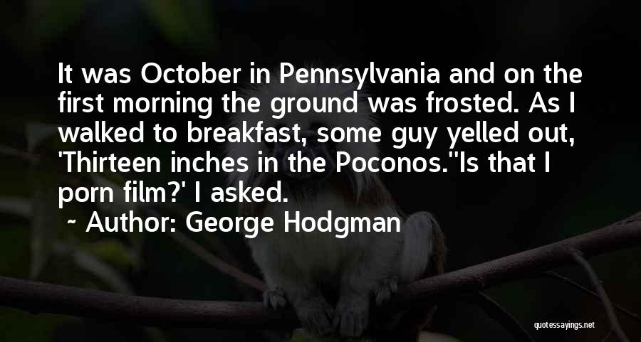 George Hodgman Quotes: It Was October In Pennsylvania And On The First Morning The Ground Was Frosted. As I Walked To Breakfast, Some