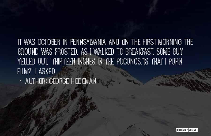George Hodgman Quotes: It Was October In Pennsylvania And On The First Morning The Ground Was Frosted. As I Walked To Breakfast, Some