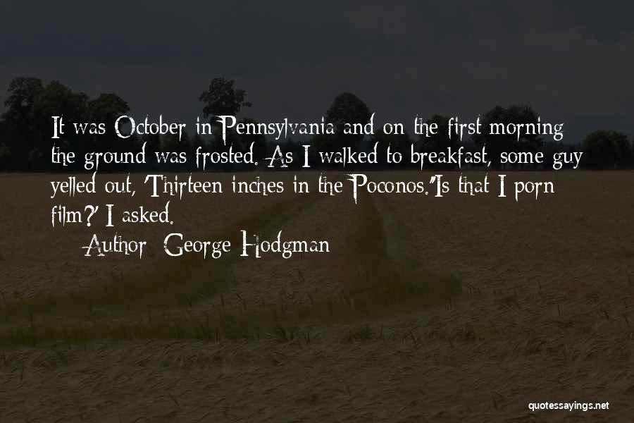 George Hodgman Quotes: It Was October In Pennsylvania And On The First Morning The Ground Was Frosted. As I Walked To Breakfast, Some