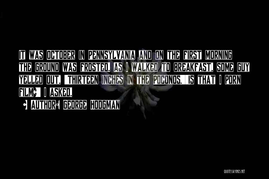 George Hodgman Quotes: It Was October In Pennsylvania And On The First Morning The Ground Was Frosted. As I Walked To Breakfast, Some