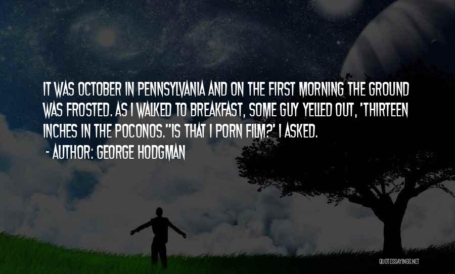 George Hodgman Quotes: It Was October In Pennsylvania And On The First Morning The Ground Was Frosted. As I Walked To Breakfast, Some