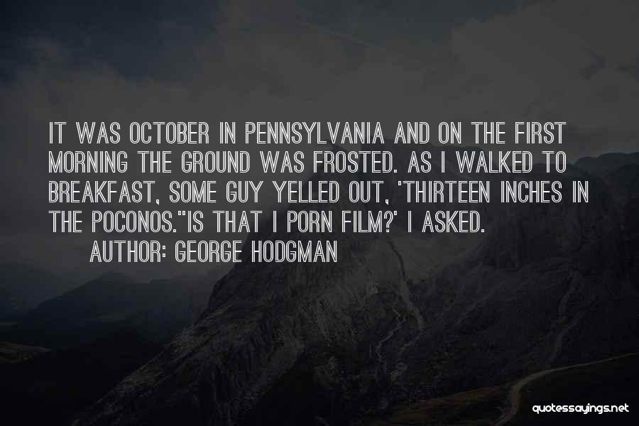 George Hodgman Quotes: It Was October In Pennsylvania And On The First Morning The Ground Was Frosted. As I Walked To Breakfast, Some