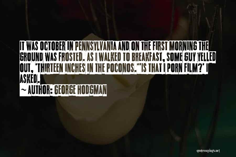 George Hodgman Quotes: It Was October In Pennsylvania And On The First Morning The Ground Was Frosted. As I Walked To Breakfast, Some