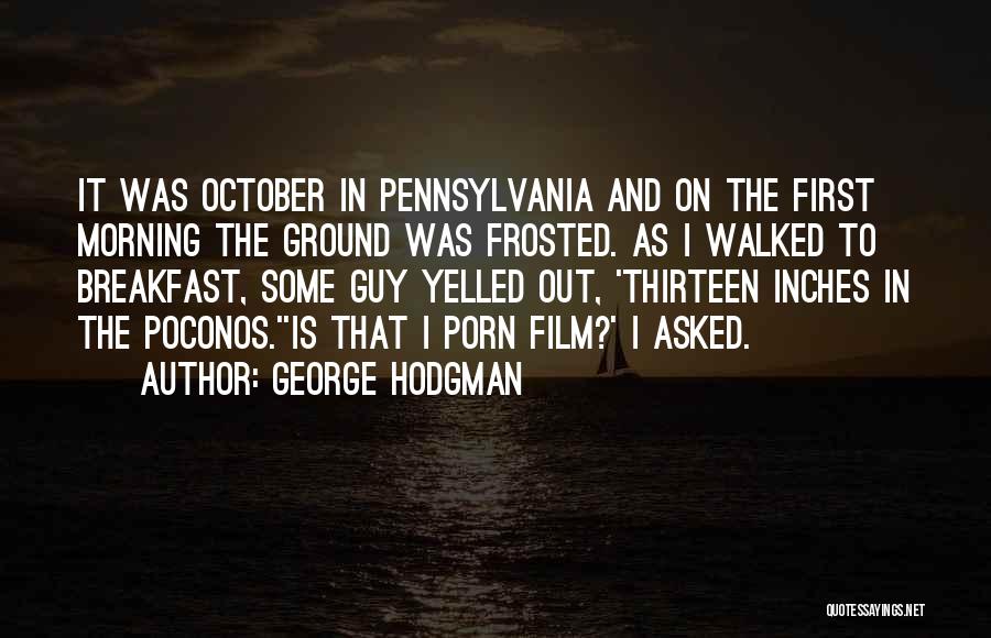 George Hodgman Quotes: It Was October In Pennsylvania And On The First Morning The Ground Was Frosted. As I Walked To Breakfast, Some