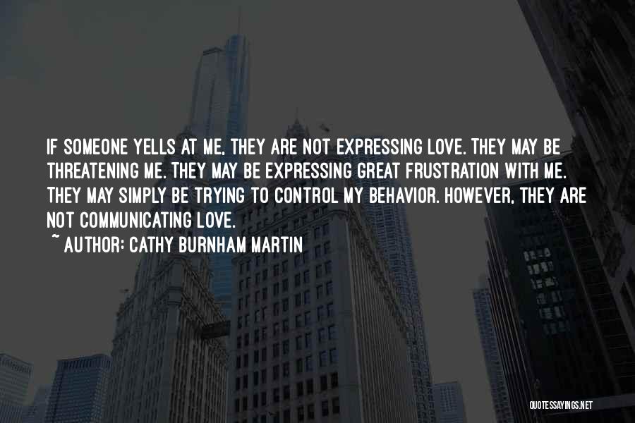 Cathy Burnham Martin Quotes: If Someone Yells At Me, They Are Not Expressing Love. They May Be Threatening Me. They May Be Expressing Great