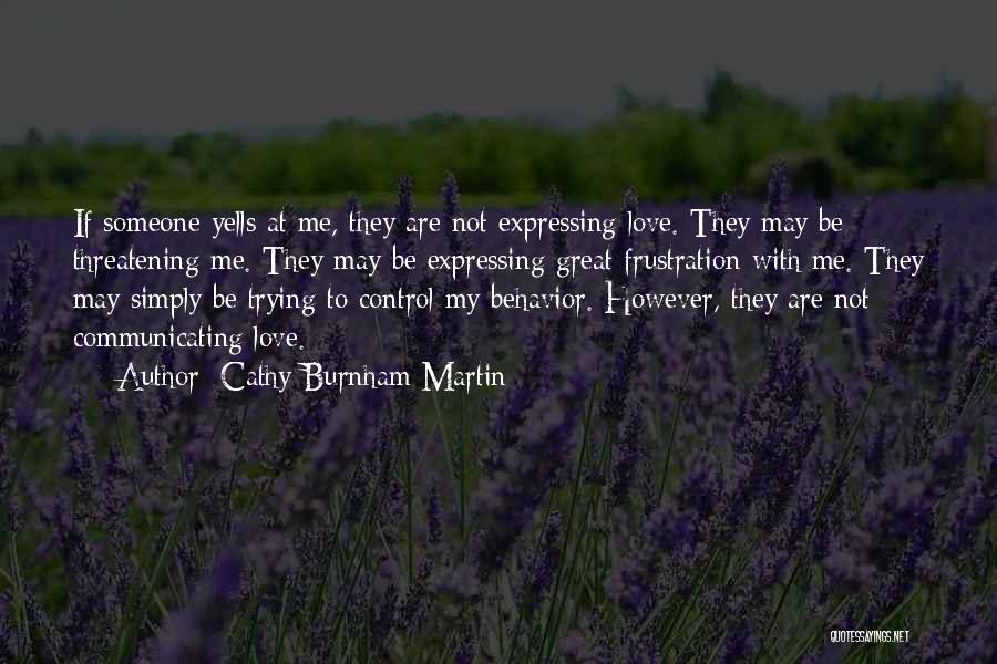 Cathy Burnham Martin Quotes: If Someone Yells At Me, They Are Not Expressing Love. They May Be Threatening Me. They May Be Expressing Great