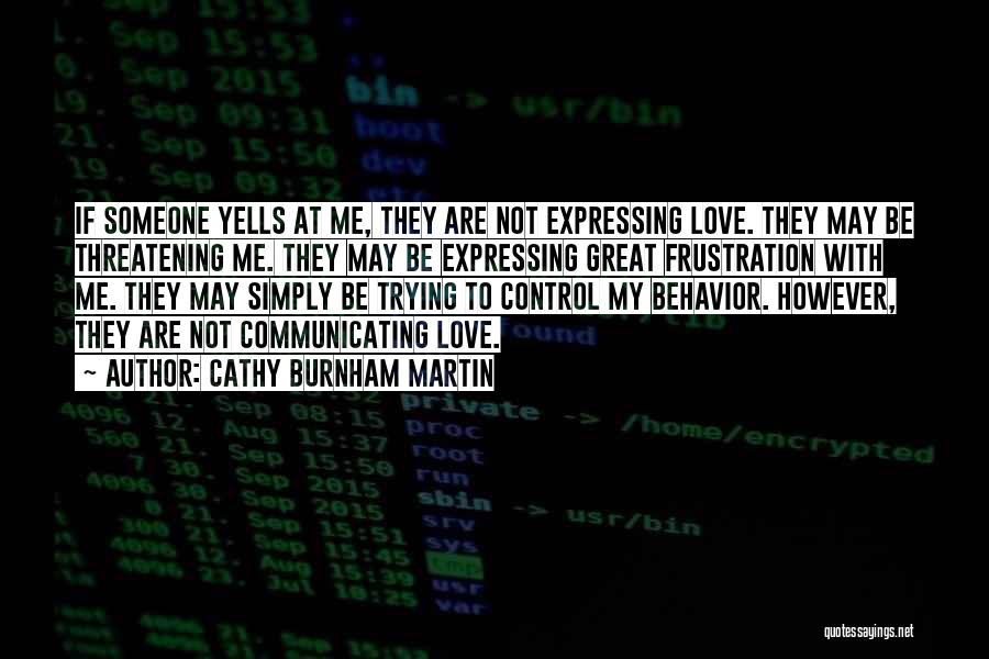 Cathy Burnham Martin Quotes: If Someone Yells At Me, They Are Not Expressing Love. They May Be Threatening Me. They May Be Expressing Great