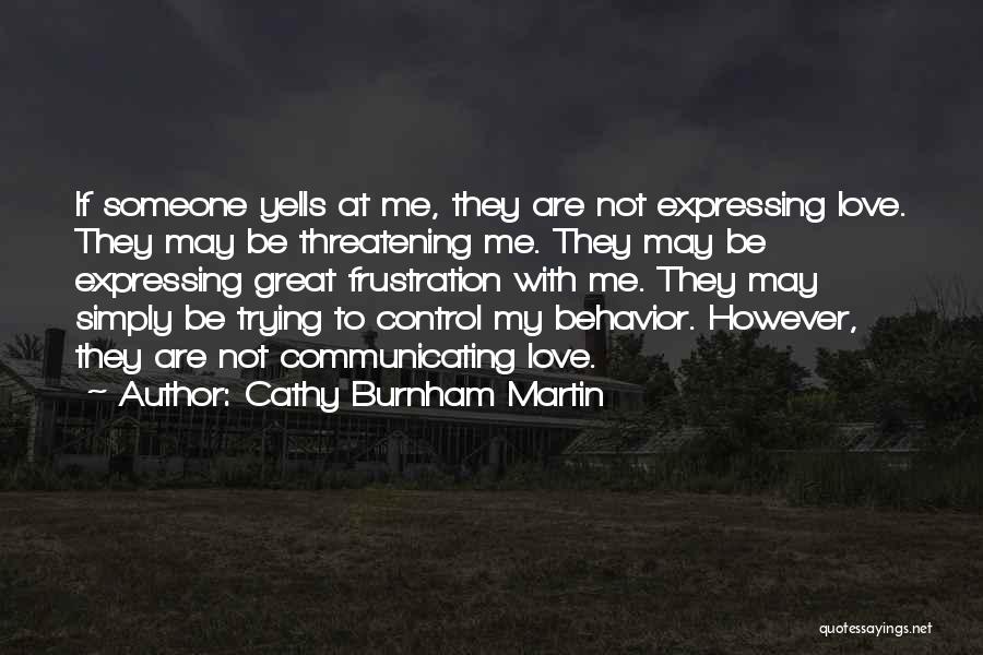 Cathy Burnham Martin Quotes: If Someone Yells At Me, They Are Not Expressing Love. They May Be Threatening Me. They May Be Expressing Great