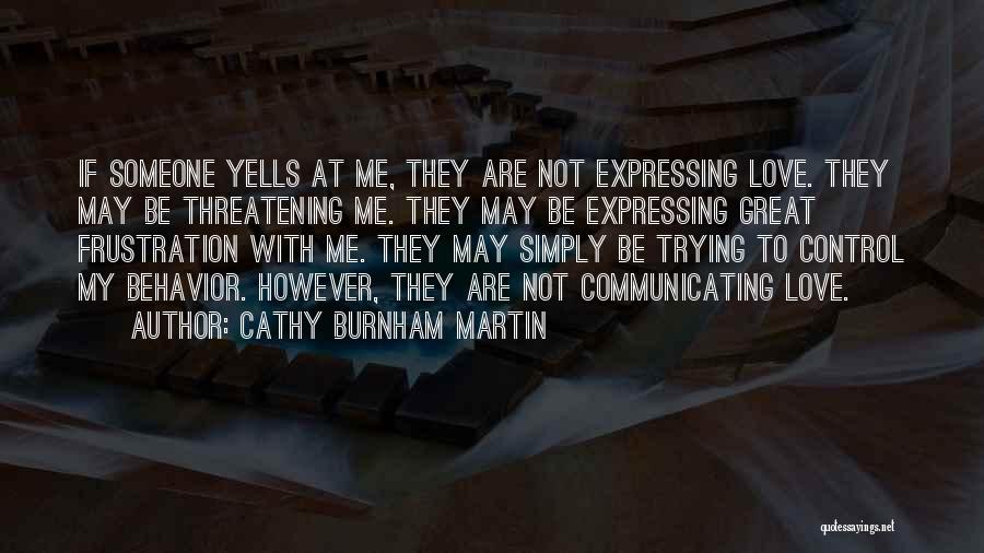 Cathy Burnham Martin Quotes: If Someone Yells At Me, They Are Not Expressing Love. They May Be Threatening Me. They May Be Expressing Great