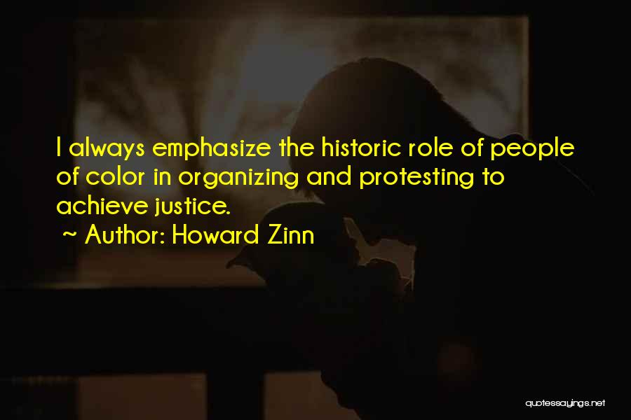 Howard Zinn Quotes: I Always Emphasize The Historic Role Of People Of Color In Organizing And Protesting To Achieve Justice.