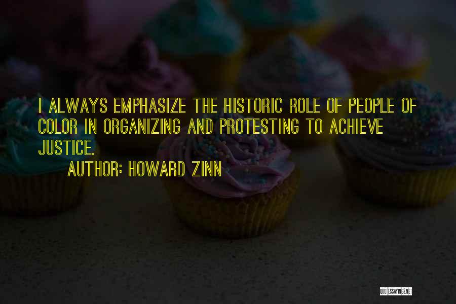Howard Zinn Quotes: I Always Emphasize The Historic Role Of People Of Color In Organizing And Protesting To Achieve Justice.