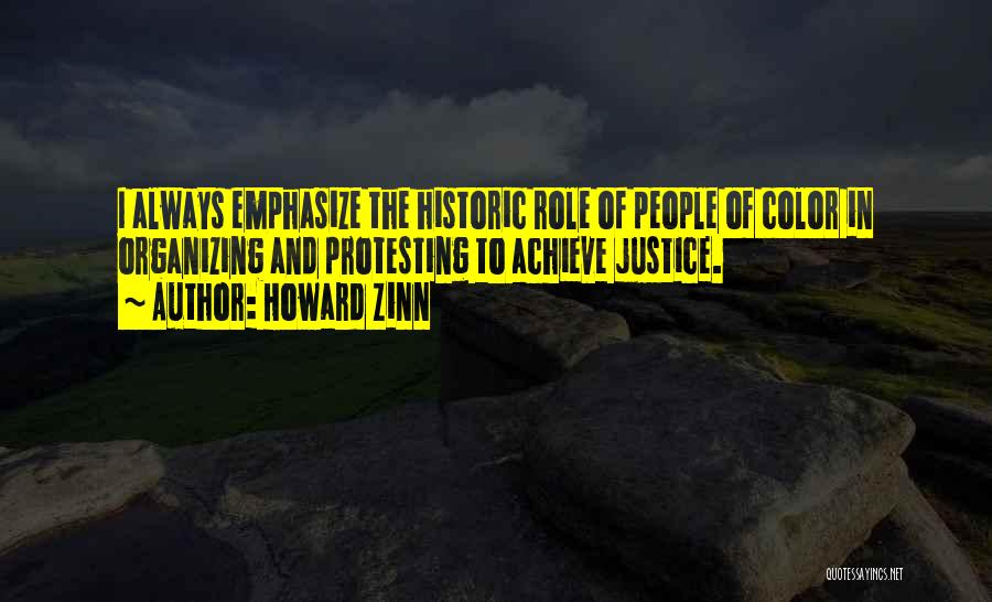 Howard Zinn Quotes: I Always Emphasize The Historic Role Of People Of Color In Organizing And Protesting To Achieve Justice.