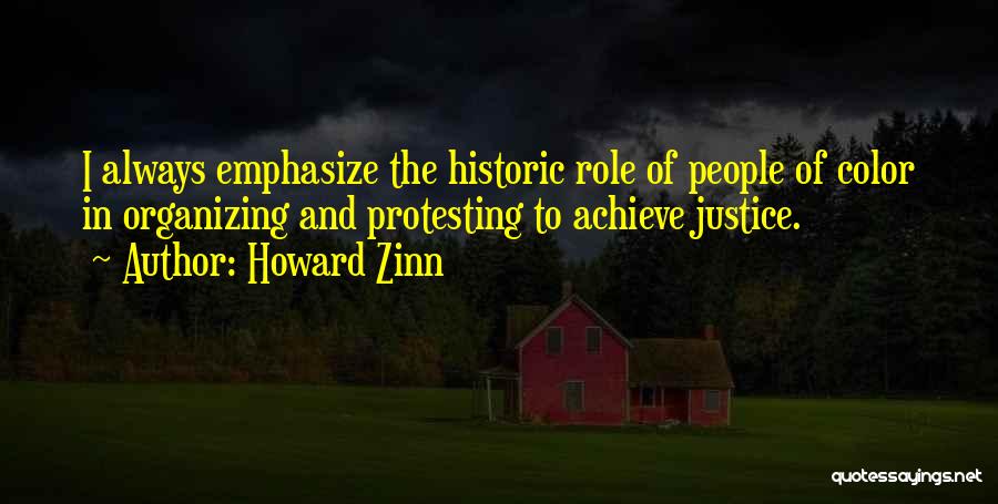 Howard Zinn Quotes: I Always Emphasize The Historic Role Of People Of Color In Organizing And Protesting To Achieve Justice.
