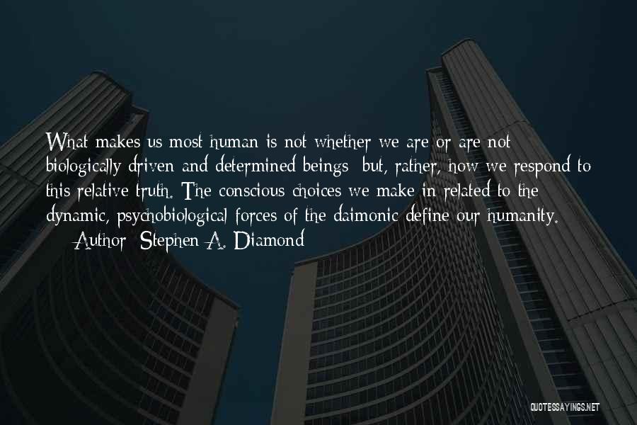 Stephen A. Diamond Quotes: What Makes Us Most Human Is Not Whether We Are Or Are Not Biologically Driven And Determined Beings; But, Rather,