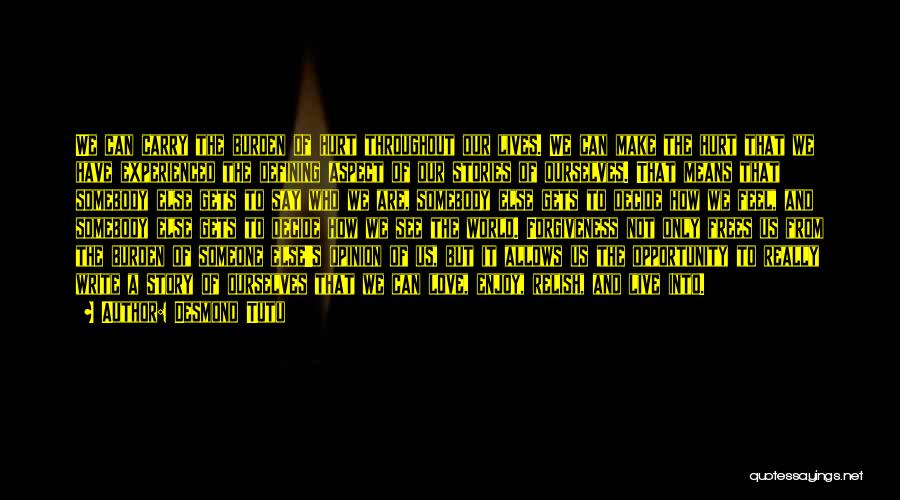 Desmond Tutu Quotes: We Can Carry The Burden Of Hurt Throughout Our Lives. We Can Make The Hurt That We Have Experienced The