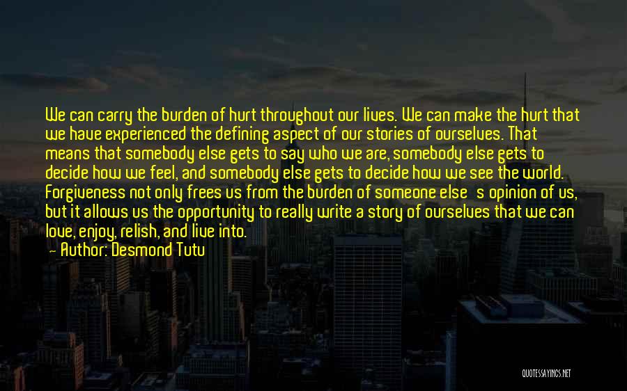 Desmond Tutu Quotes: We Can Carry The Burden Of Hurt Throughout Our Lives. We Can Make The Hurt That We Have Experienced The