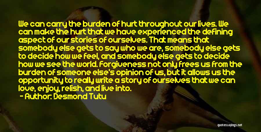 Desmond Tutu Quotes: We Can Carry The Burden Of Hurt Throughout Our Lives. We Can Make The Hurt That We Have Experienced The