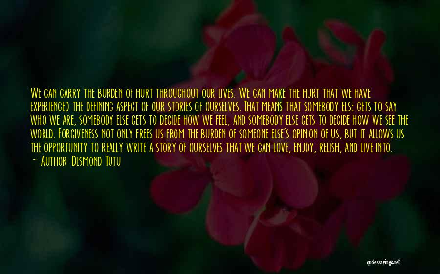 Desmond Tutu Quotes: We Can Carry The Burden Of Hurt Throughout Our Lives. We Can Make The Hurt That We Have Experienced The