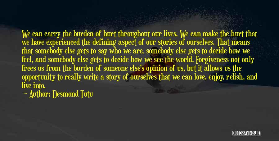 Desmond Tutu Quotes: We Can Carry The Burden Of Hurt Throughout Our Lives. We Can Make The Hurt That We Have Experienced The