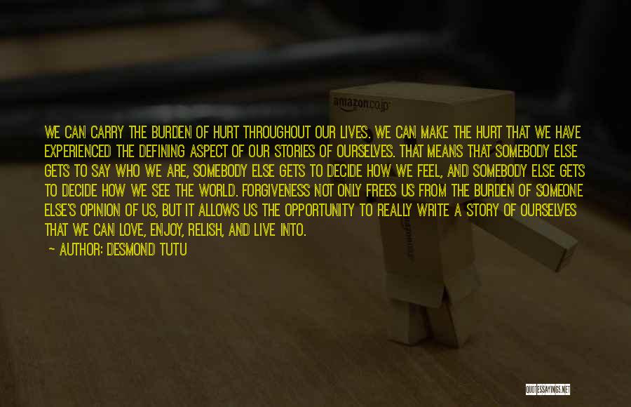 Desmond Tutu Quotes: We Can Carry The Burden Of Hurt Throughout Our Lives. We Can Make The Hurt That We Have Experienced The